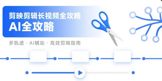 剪映剪辑长视频全攻略：AI分段+多轨道编辑技巧
