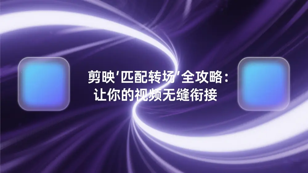 剪映“匹配转场”全攻略：让你的视频无缝衔接